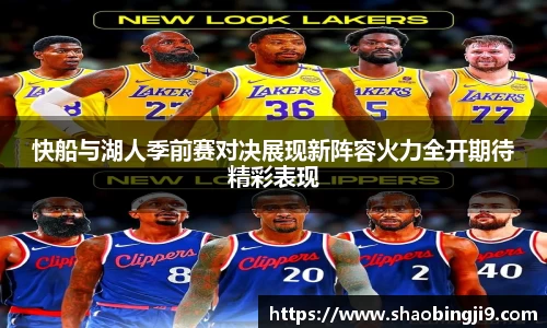 快船与湖人季前赛对决展现新阵容火力全开期待精彩表现