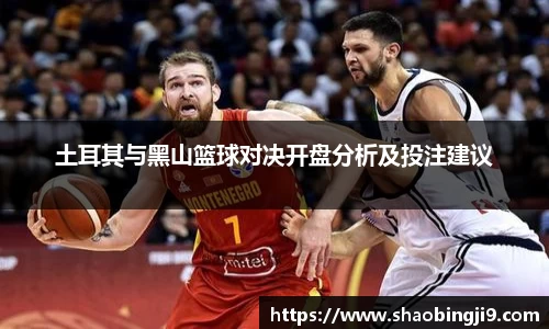 土耳其与黑山篮球对决开盘分析及投注建议