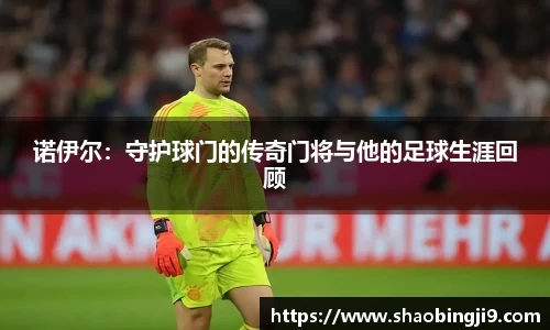 诺伊尔：守护球门的传奇门将与他的足球生涯回顾