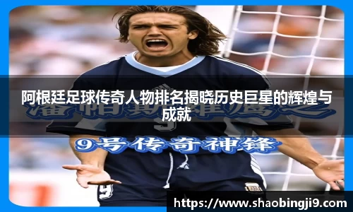 阿根廷足球传奇人物排名揭晓历史巨星的辉煌与成就