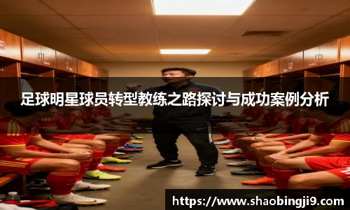 足球明星球员转型教练之路探讨与成功案例分析