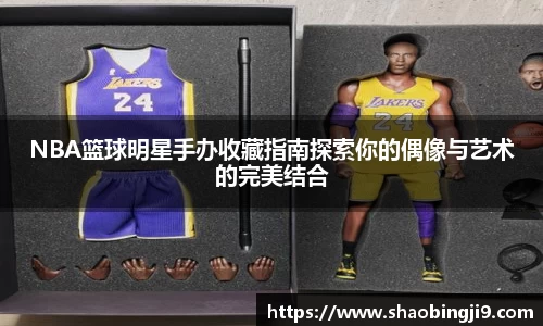 NBA篮球明星手办收藏指南探索你的偶像与艺术的完美结合